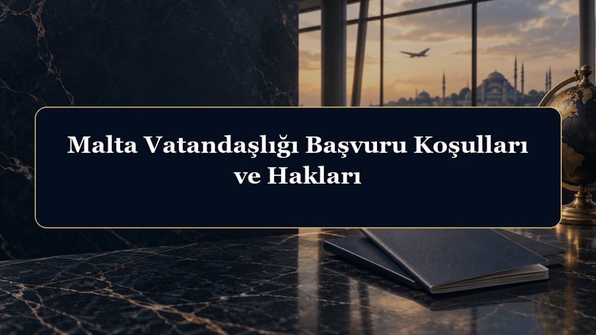 Malta Vatandaşlığı Başvuru Koşulları ve Hakları