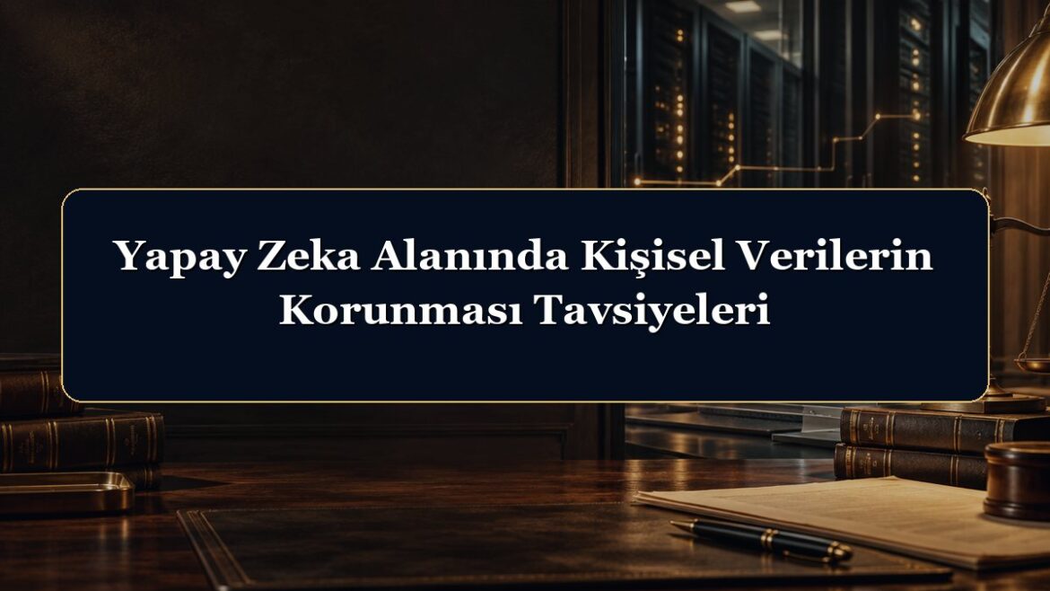 Yapay Zeka Alanında Kişisel Verilerin Korunması Tavsiyeleri
