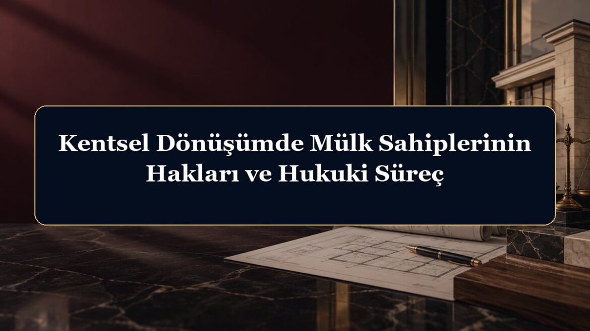 Kentsel Dönüşümde Mülk Sahiplerinin Hakları ve Hukuki Süreç