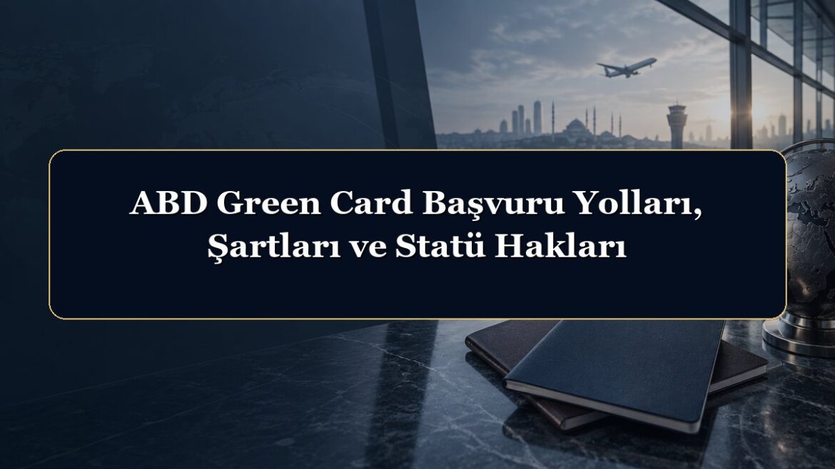 ABD Green Card Başvuru Yolları, Şartları ve Statü Hakları