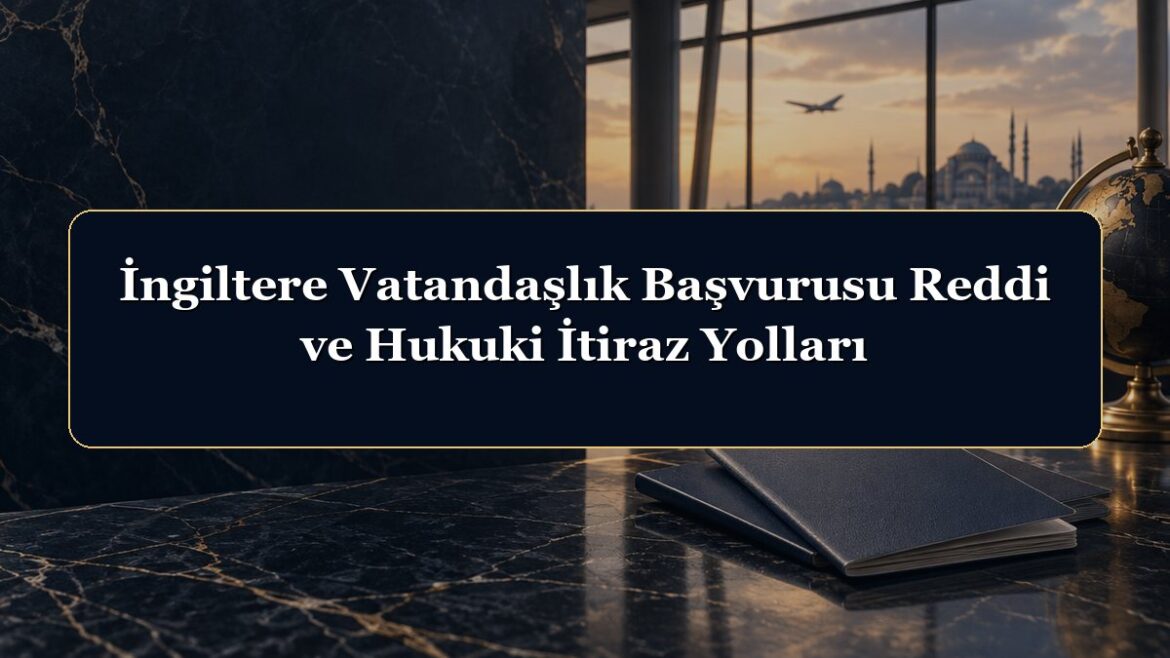 İngiltere Vatandaşlık Başvurusu Reddi ve Hukuki İtiraz Yolları