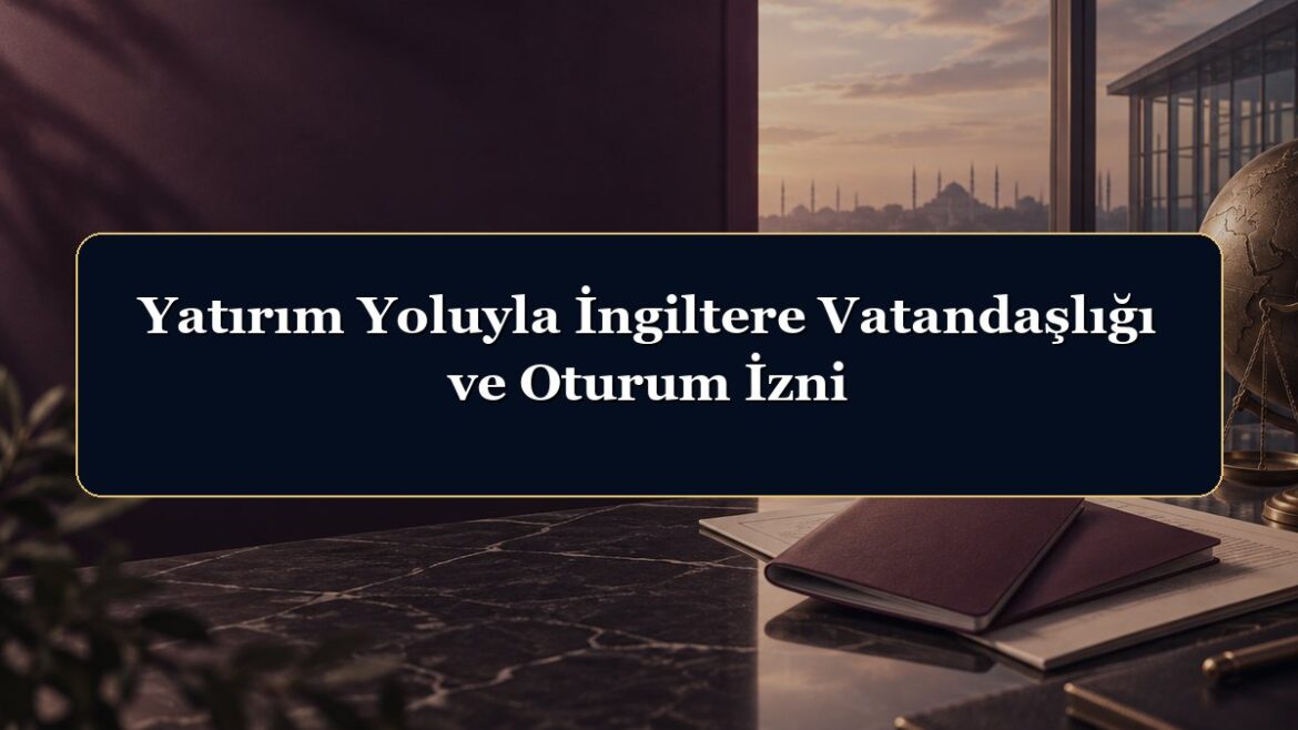 Yatırım Yoluyla İngiltere Vatandaşlığı ve Oturum İzni
