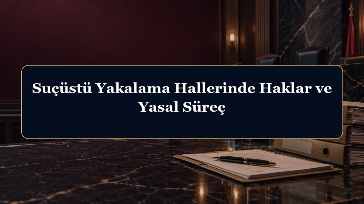 Suçüstü Yakalama Hallerinde Haklar ve Yasal Süreç