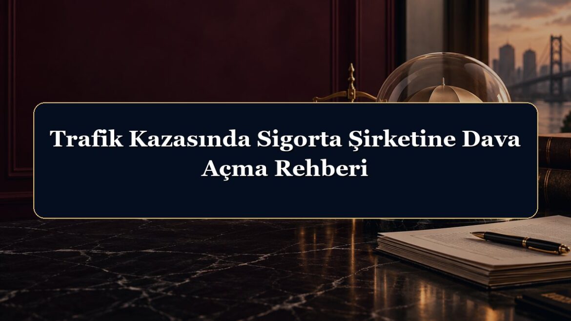 Trafik Kazasında Sigorta Şirketine Dava Açma Rehberi