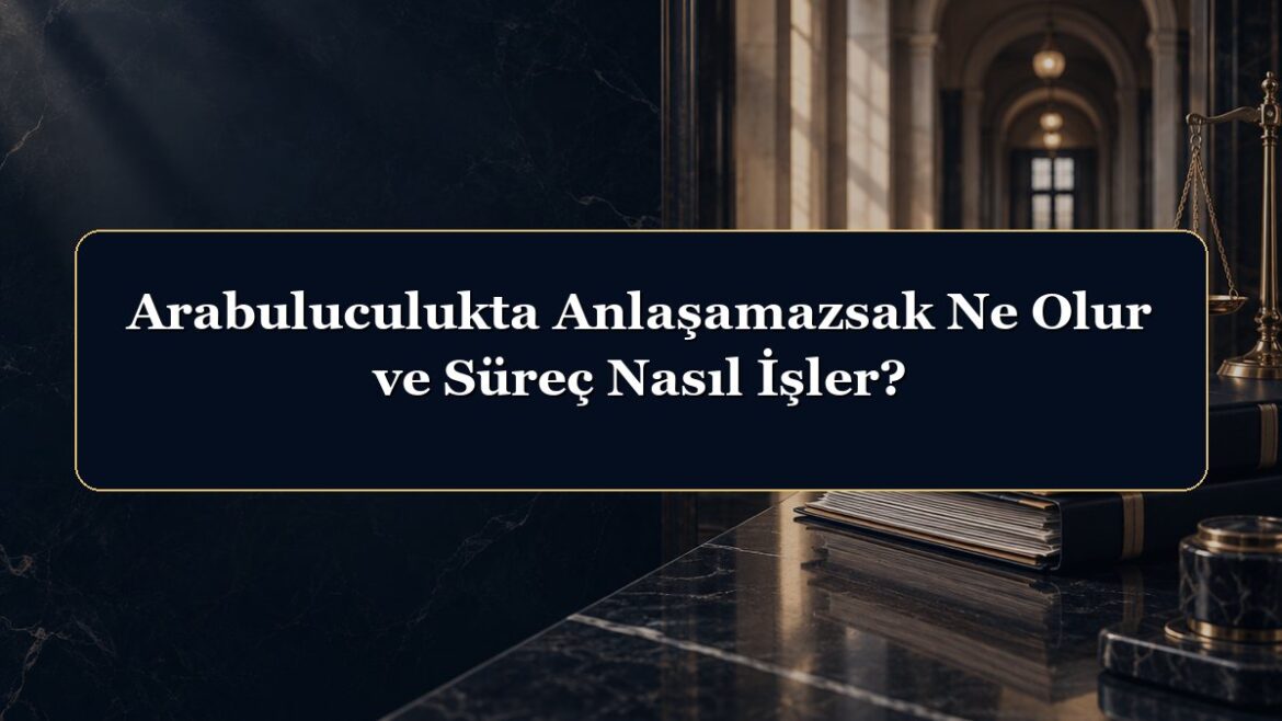 Arabuluculukta Anlaşamazsak Ne Olur ve Süreç Nasıl İşler?