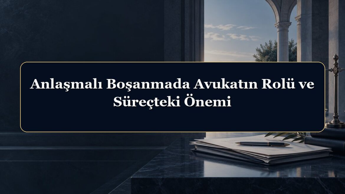 Anlaşmalı Boşanmada Avukatın Rolü ve Süreçteki Önemi