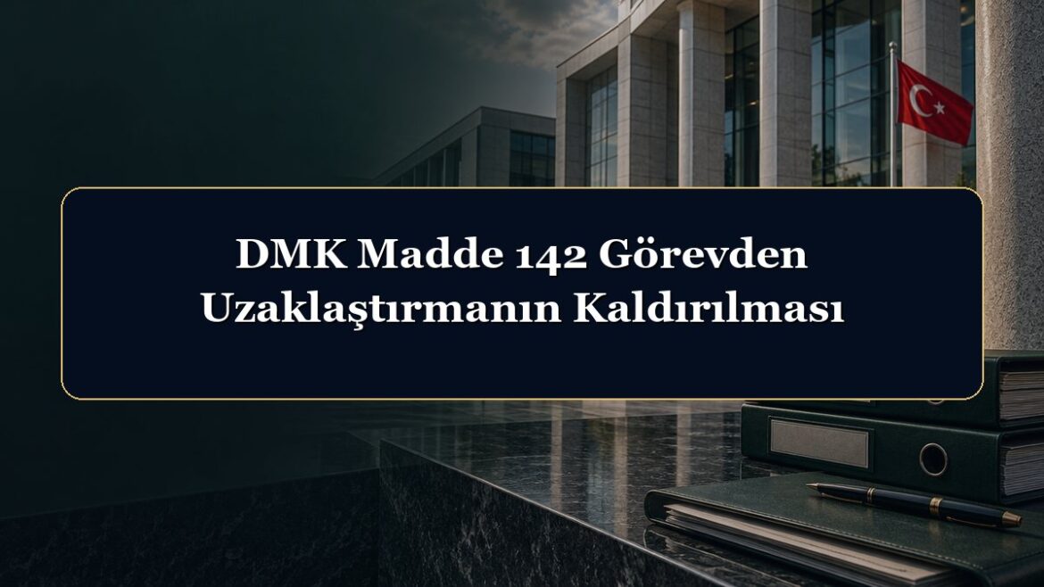 DMK Madde 142 Görevden Uzaklaştırmanın Kaldırılması