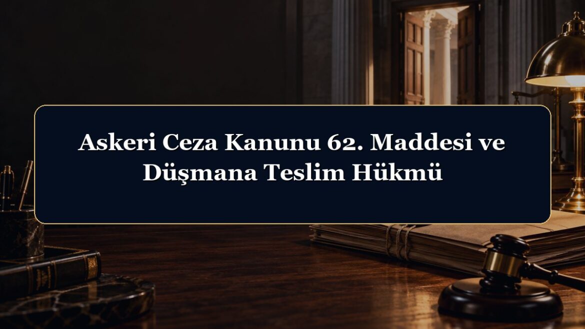 Askeri Ceza Kanunu 62. Maddesi ve Düşmana Teslim Hükmü