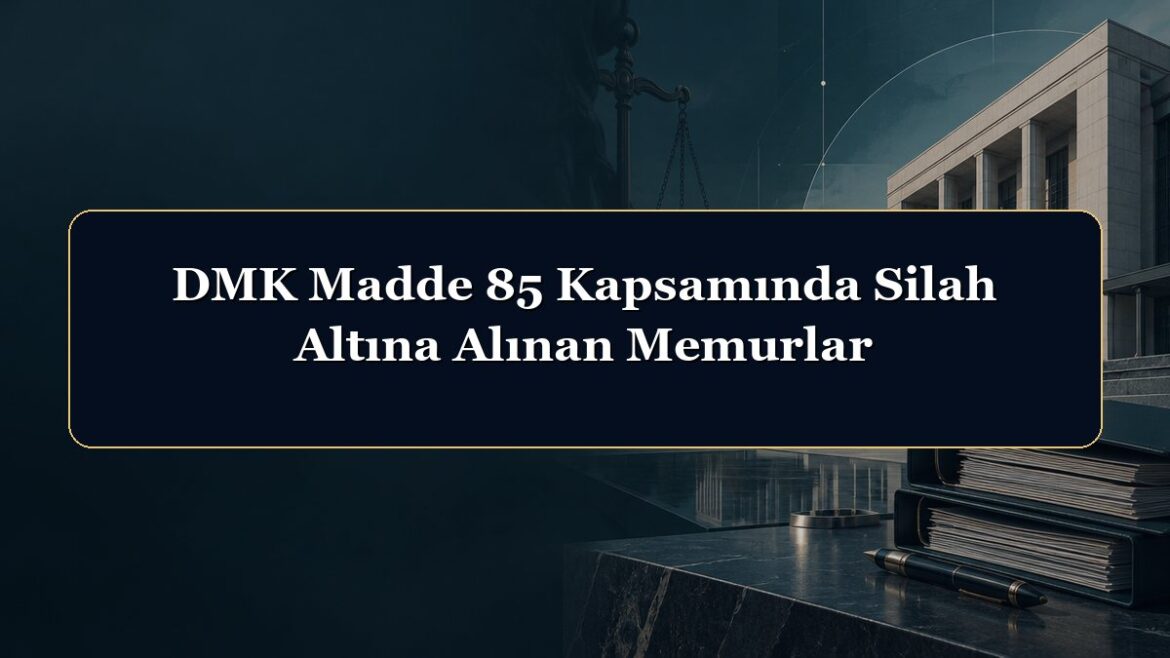 DMK Madde 85 Kapsamında Silah Altına Alınan Memurlar