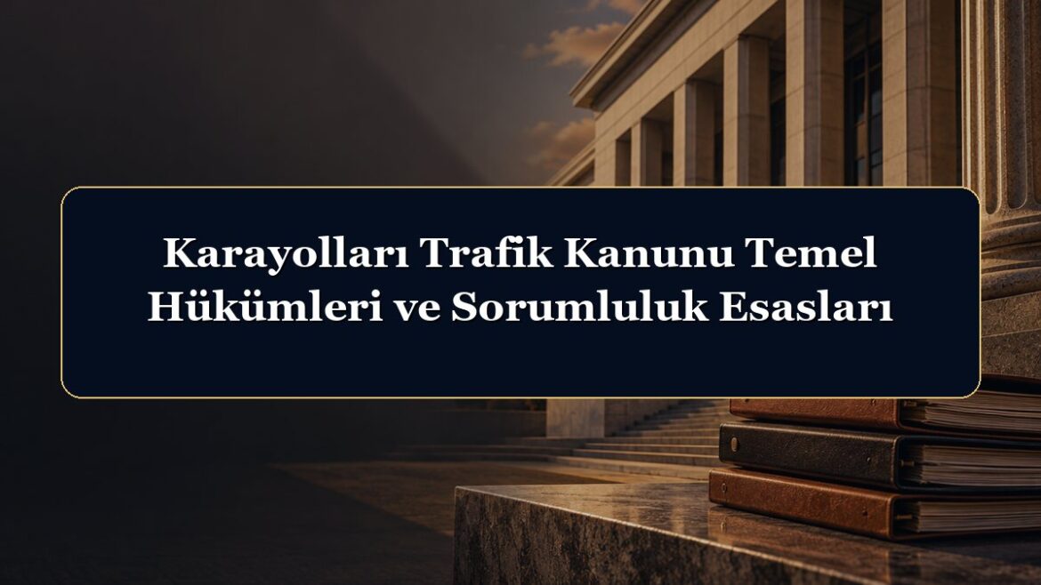 Karayolları Trafik Kanunu Temel Hükümleri ve Sorumluluk Esasları