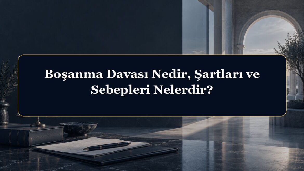 Boşanma Davası Nedir, Şartları ve Sebepleri Nelerdir?