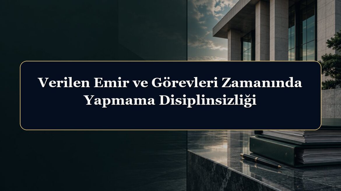 Verilen Emir ve Görevleri Zamanında Yapmama Disiplinsizliği