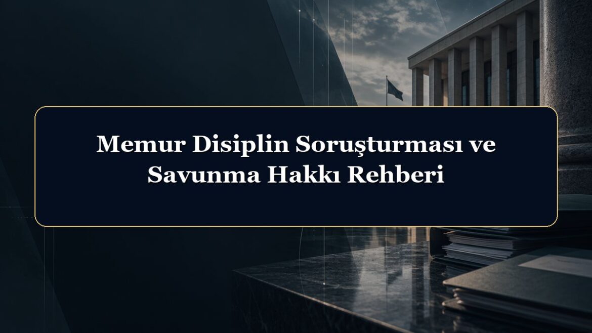 Memur Disiplin Soruşturması ve Savunma Hakkı Rehberi