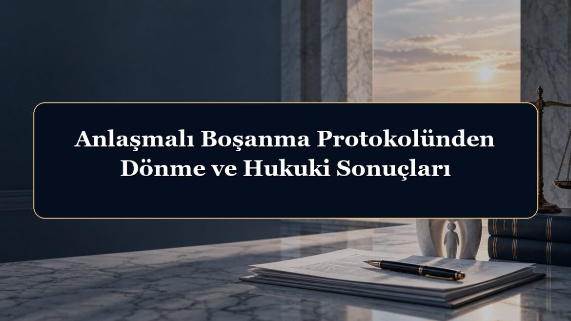 Anlaşmalı Boşanma Protokolünden Dönme ve Hukuki Sonuçları