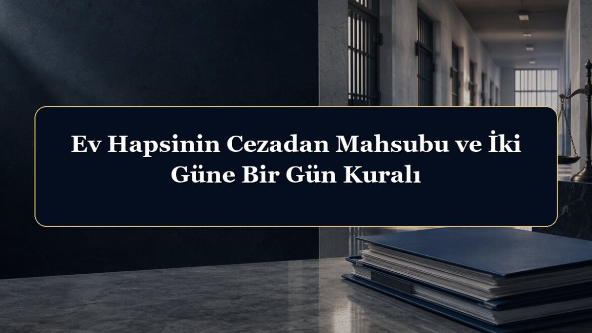Ev Hapsinin Cezadan Mahsubu ve İki Güne Bir Gün Kuralı