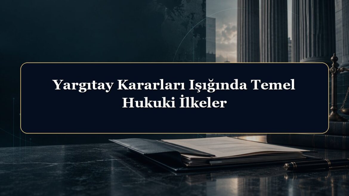 Yargıtay Kararları Işığında Temel Hukuki İlkeler