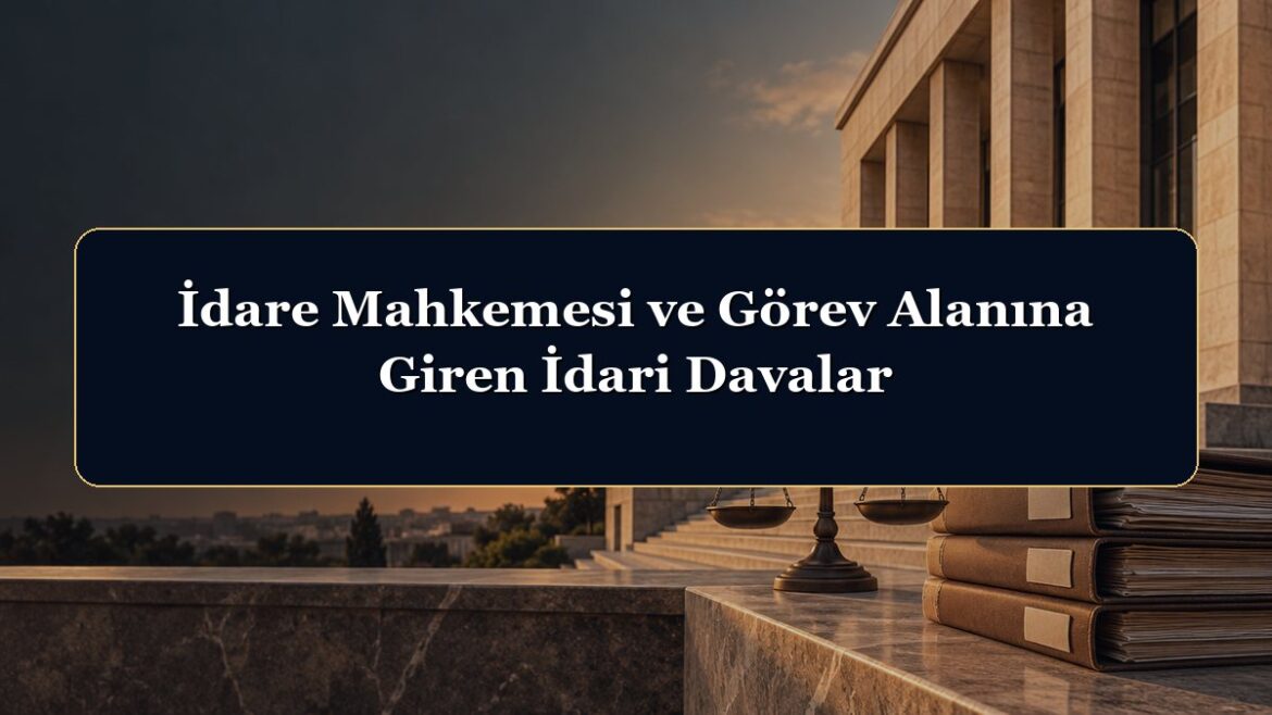 İdare Mahkemesi ve Görev Alanına Giren İdari Davalar