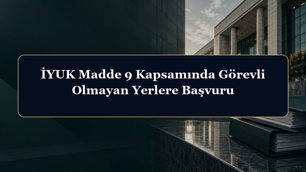 İYUK Madde 9 Kapsamında Görevli Olmayan Yerlere Başvuru