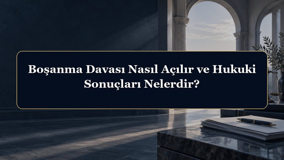 Boşanma Davası Nasıl Açılır ve Hukuki Sonuçları Nelerdir?