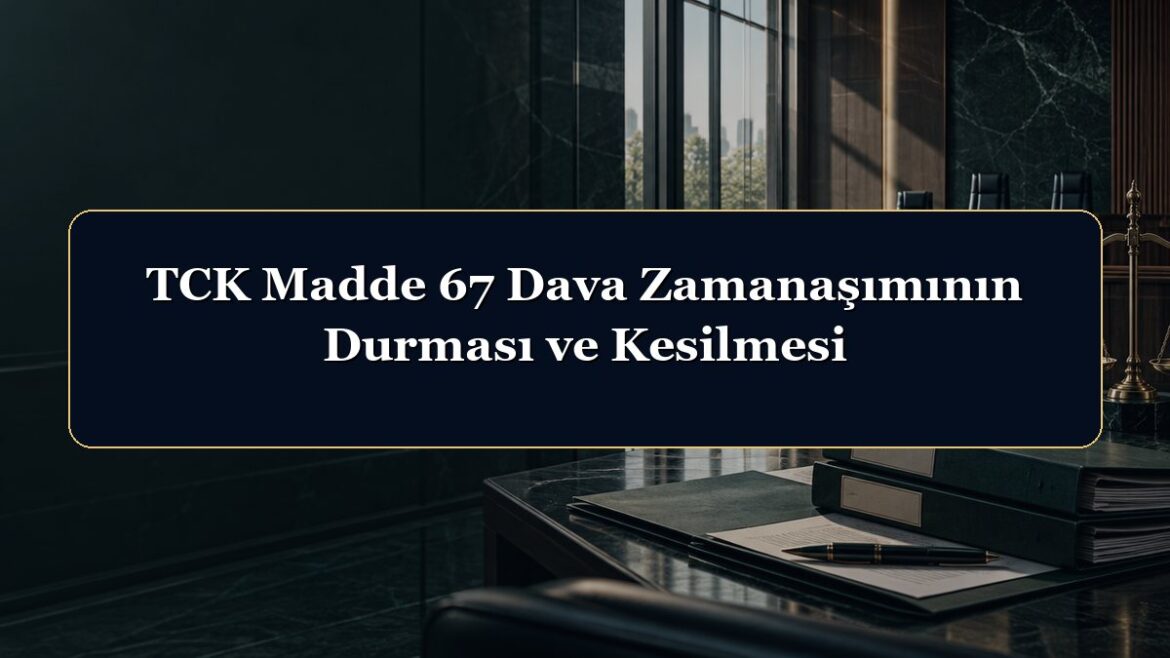 TCK Madde 67 Dava Zamanaşımının Durması ve Kesilmesi