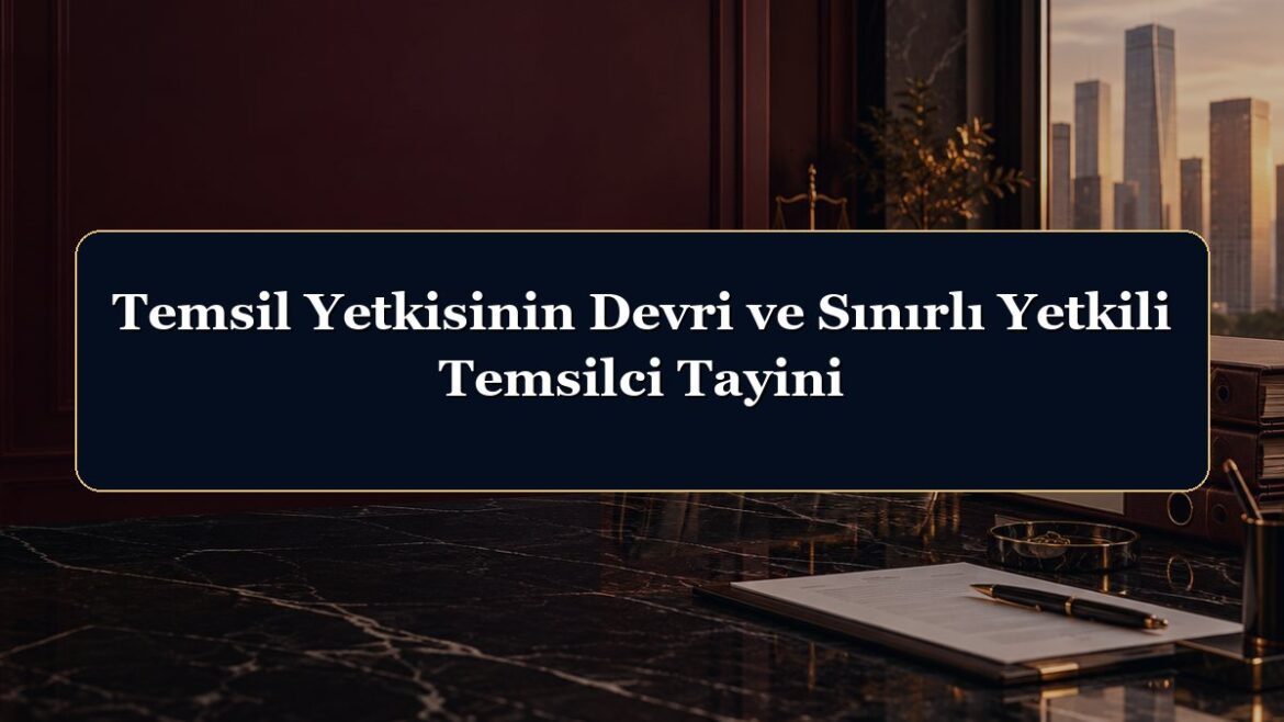 Temsil Yetkisinin Devri ve Sınırlı Yetkili Temsilci Tayini