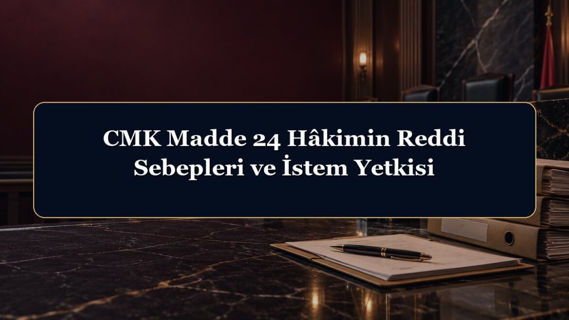CMK Madde 24 Hâkimin Reddi Sebepleri ve İstem Yetkisi