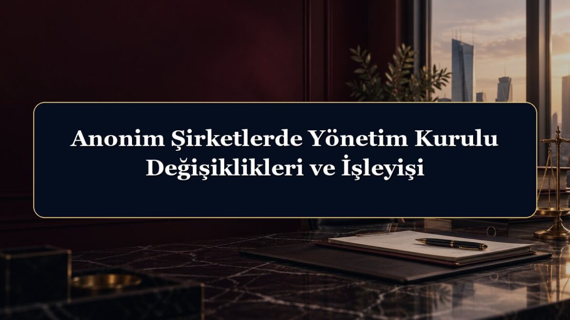 Anonim Şirketlerde Yönetim Kurulu Değişiklikleri ve İşleyişi