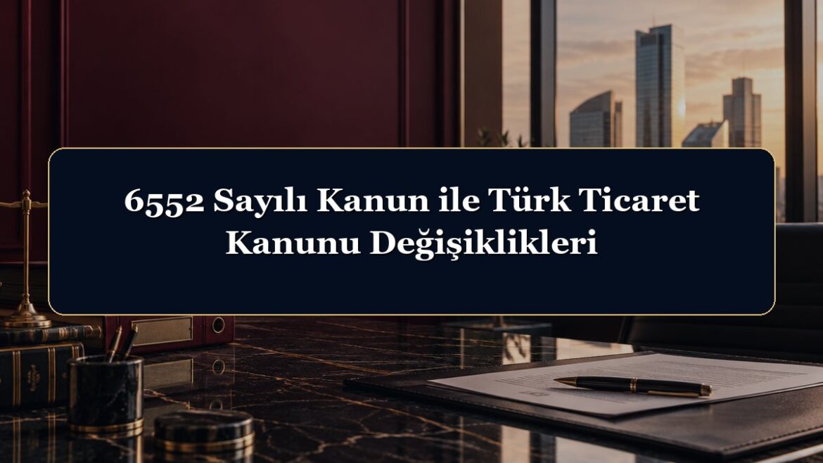 6552 Sayılı Kanun ile Türk Ticaret Kanunu Değişiklikleri