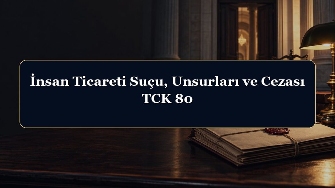 İnsan Ticareti Suçu, Unsurları ve Cezası TCK 80