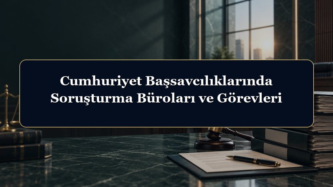 Cumhuriyet Başsavcılıklarında Soruşturma Büroları ve Görevleri
