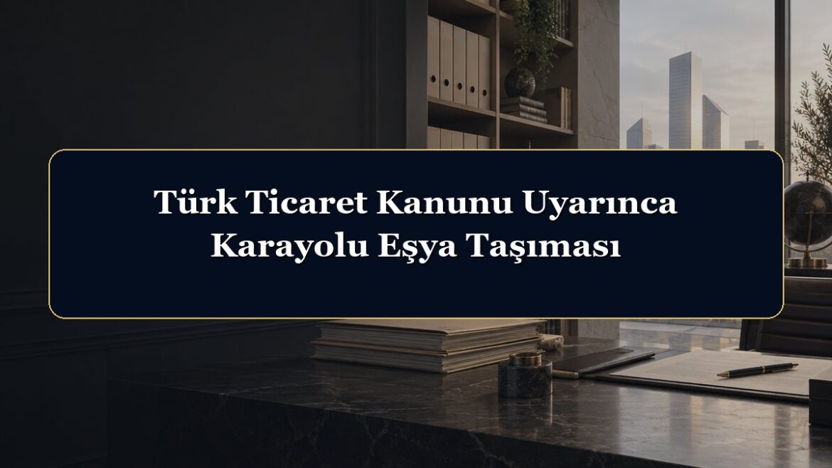 Türk Ticaret Kanunu Uyarınca Karayolu Eşya Taşıması