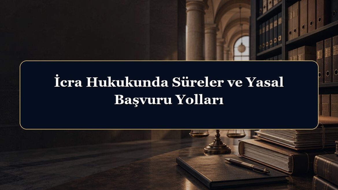 İcra Hukukunda Süreler ve Yasal Başvuru Yolları