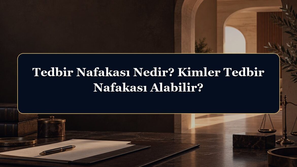 Tedbir Nafakası Nedir? Kimler Tedbir Nafakası Alabilir?