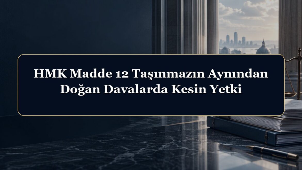 HMK Madde 12 Taşınmazın Aynından Doğan Davalarda Kesin Yetki