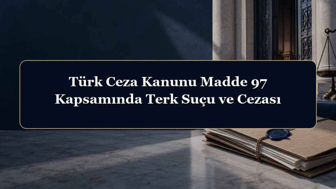 Türk Ceza Kanunu Madde 97 Kapsamında Terk Suçu ve Cezası