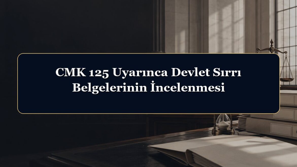 CMK 125 Uyarınca Devlet Sırrı Belgelerinin İncelenmesi