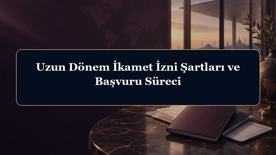 Uzun Dönem İkamet İzni Şartları ve Başvuru Süreci