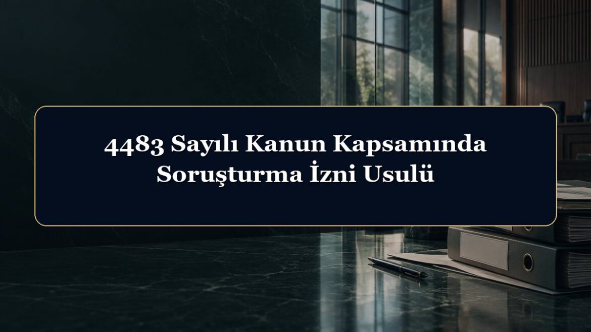 4483 Sayılı Kanun Kapsamında Soruşturma İzni Usulü