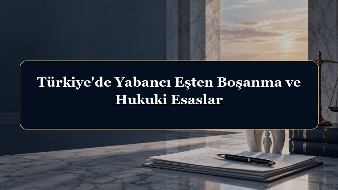 Türkiye'de Yabancı Eşten Boşanma ve Hukuki Esaslar