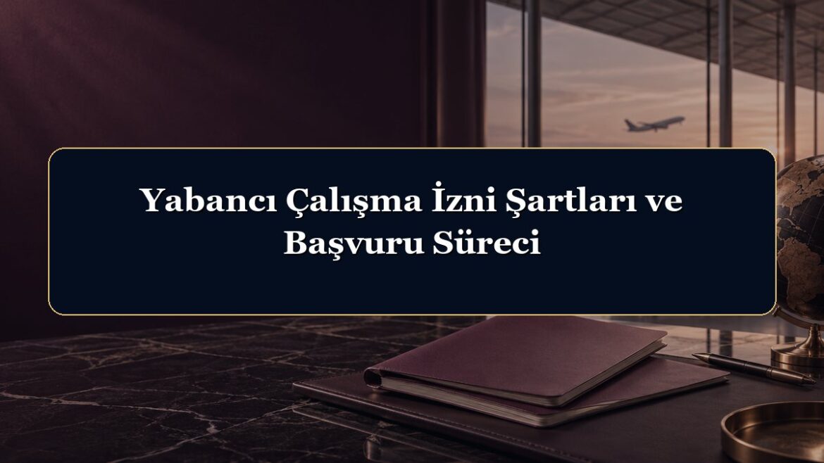 Yabancı Çalışma İzni Şartları ve Başvuru Süreci