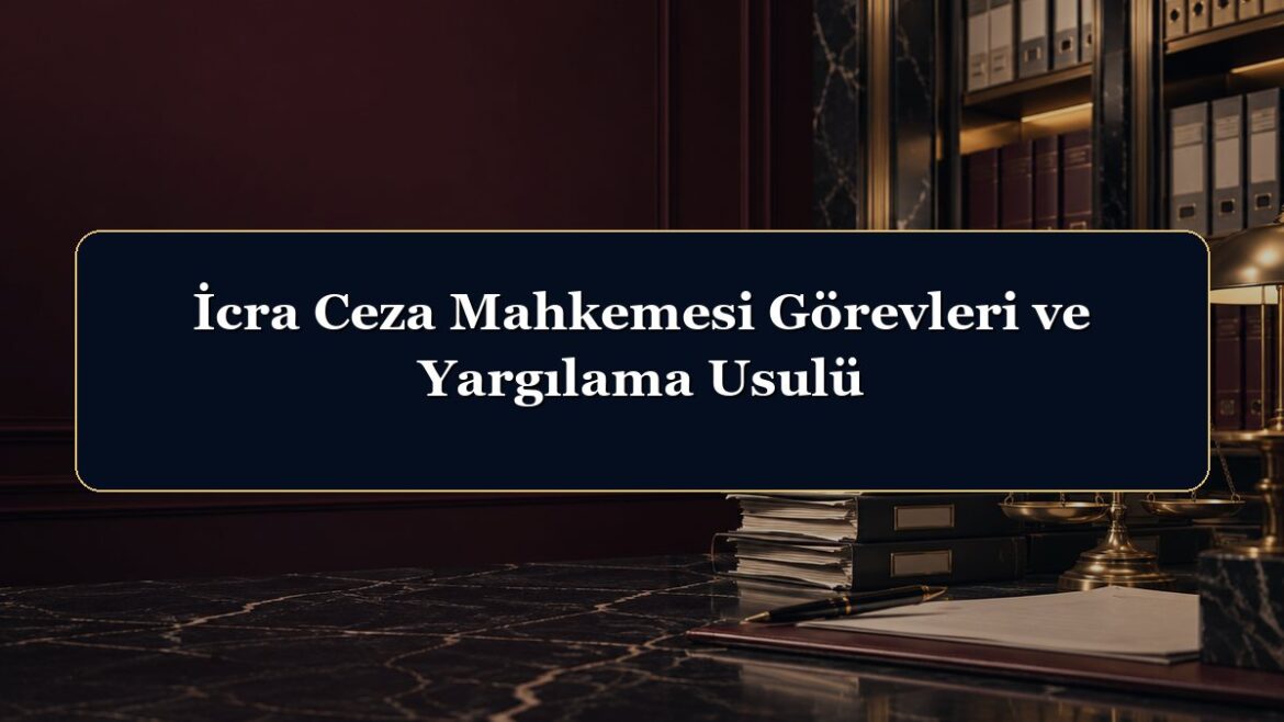 İcra Ceza Mahkemesi Görevleri ve Yargılama Usulü