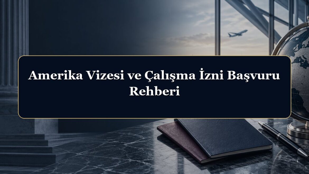 Amerika Vizesi ve Çalışma İzni Başvuru Rehberi
