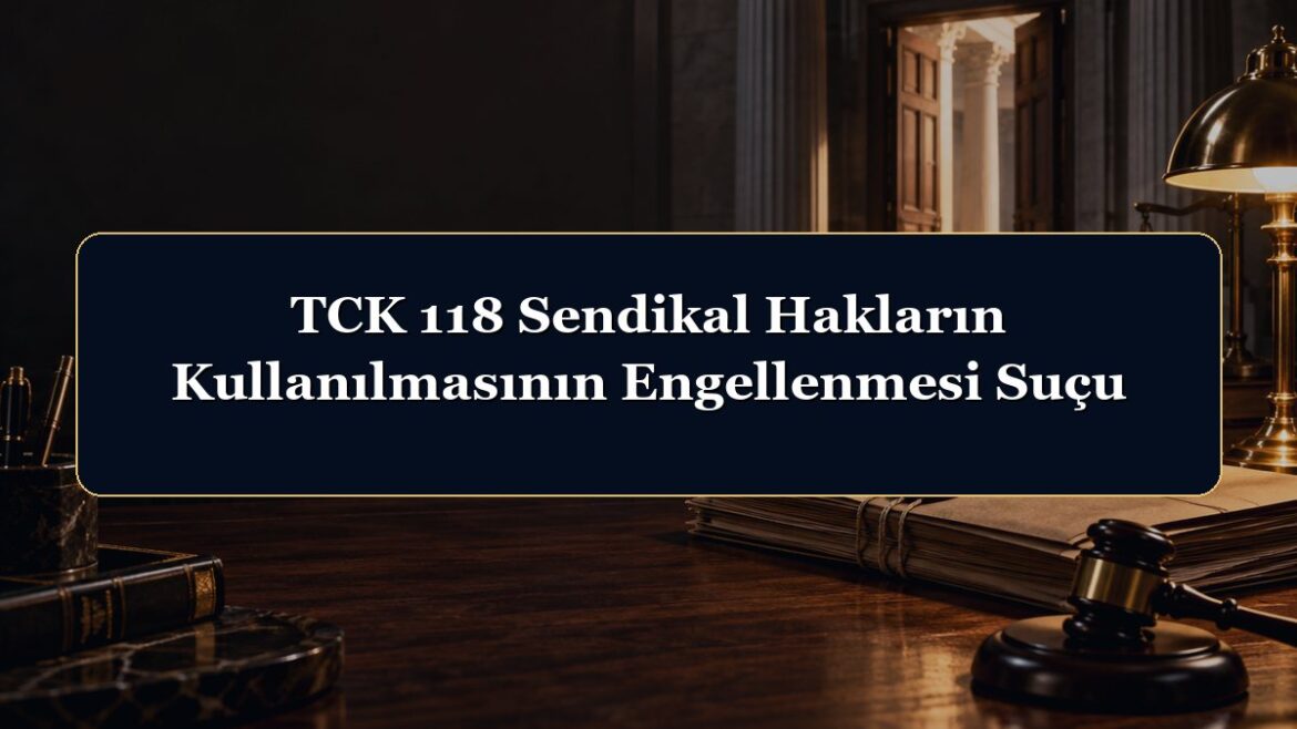 TCK 118 Sendikal Hakların Kullanılmasının Engellenmesi Suçu