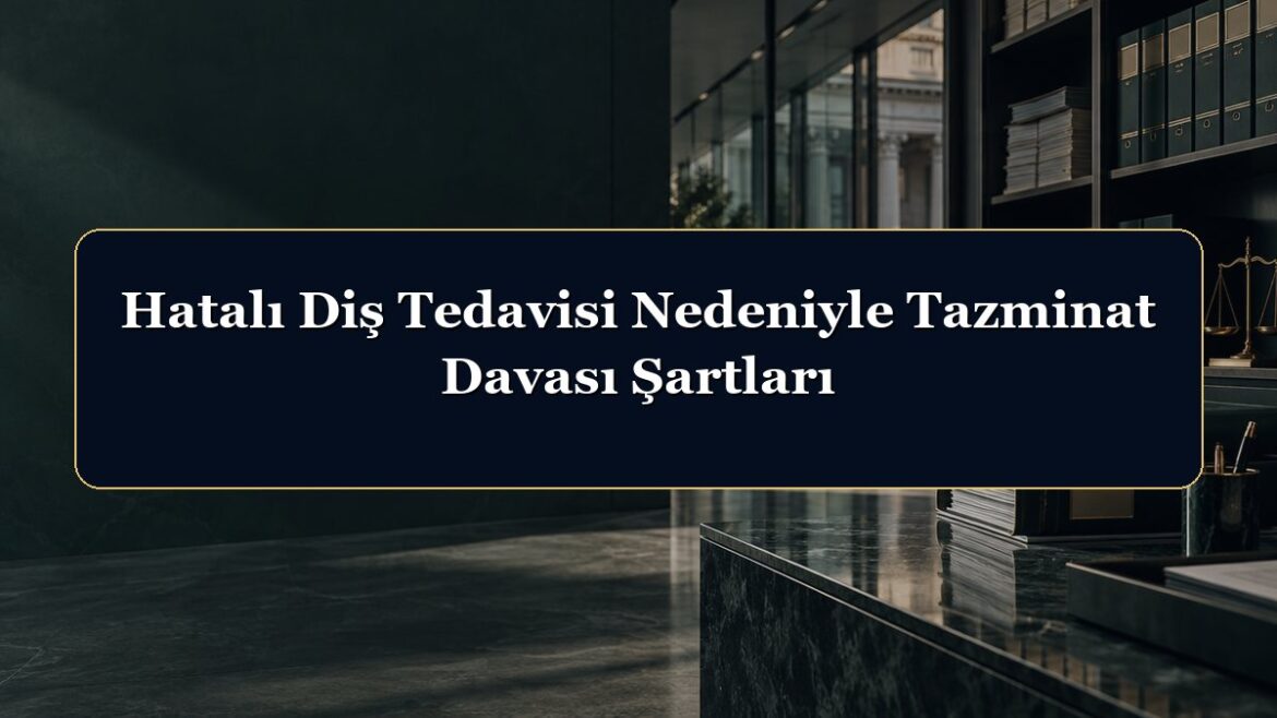 Hatalı Diş Tedavisi Nedeniyle Tazminat Davası Şartları