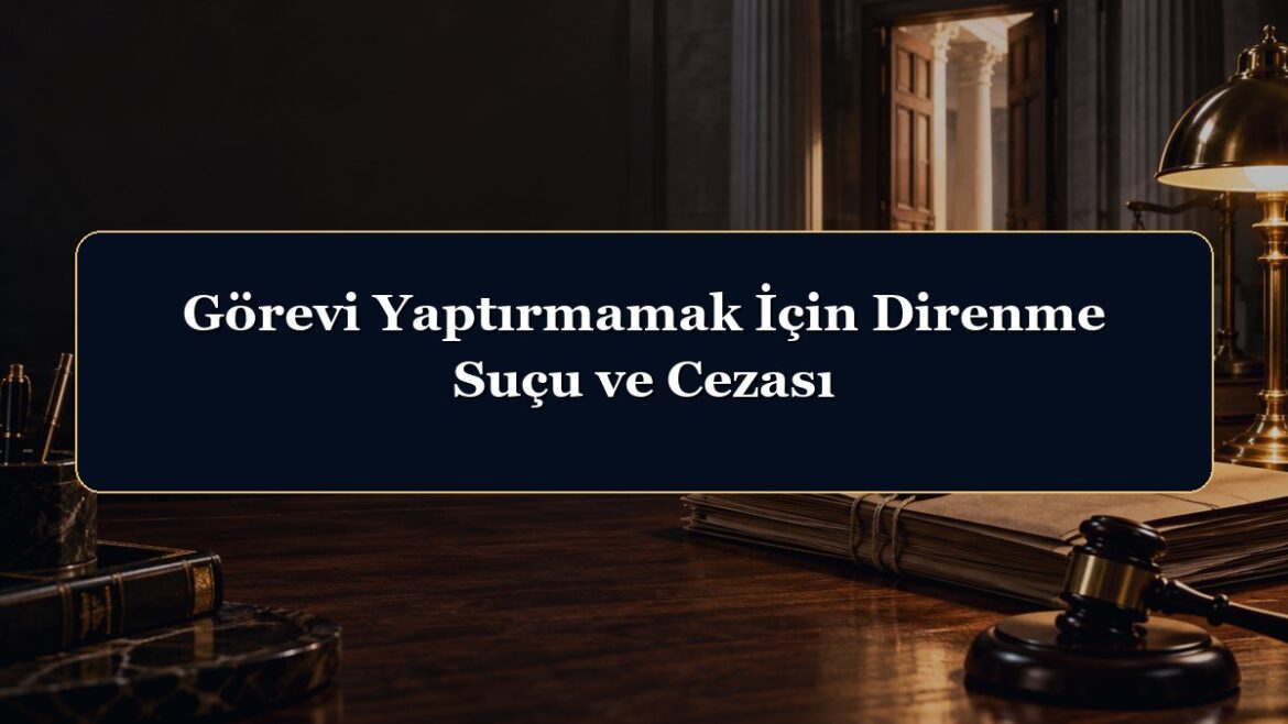 Görevi Yaptırmamak İçin Direnme Suçu ve Cezası