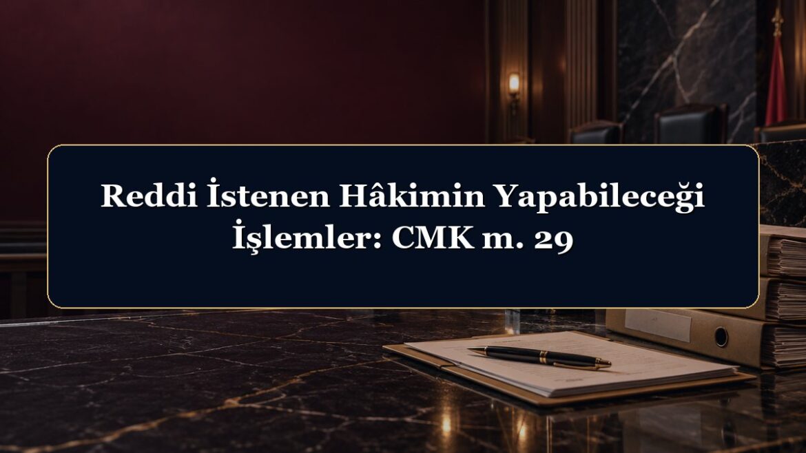 Reddi İstenen Hâkimin Yapabileceği İşlemler: CMK m. 29