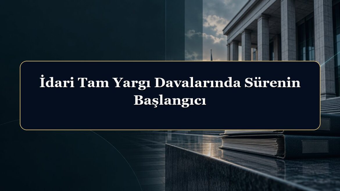 İdari Tam Yargı Davalarında Sürenin Başlangıcı
