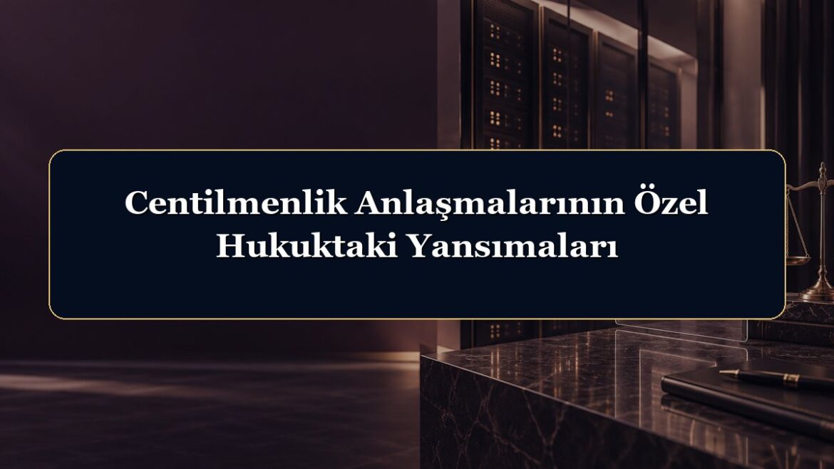 Centilmenlik Anlaşmalarının Özel Hukuktaki Yansımaları