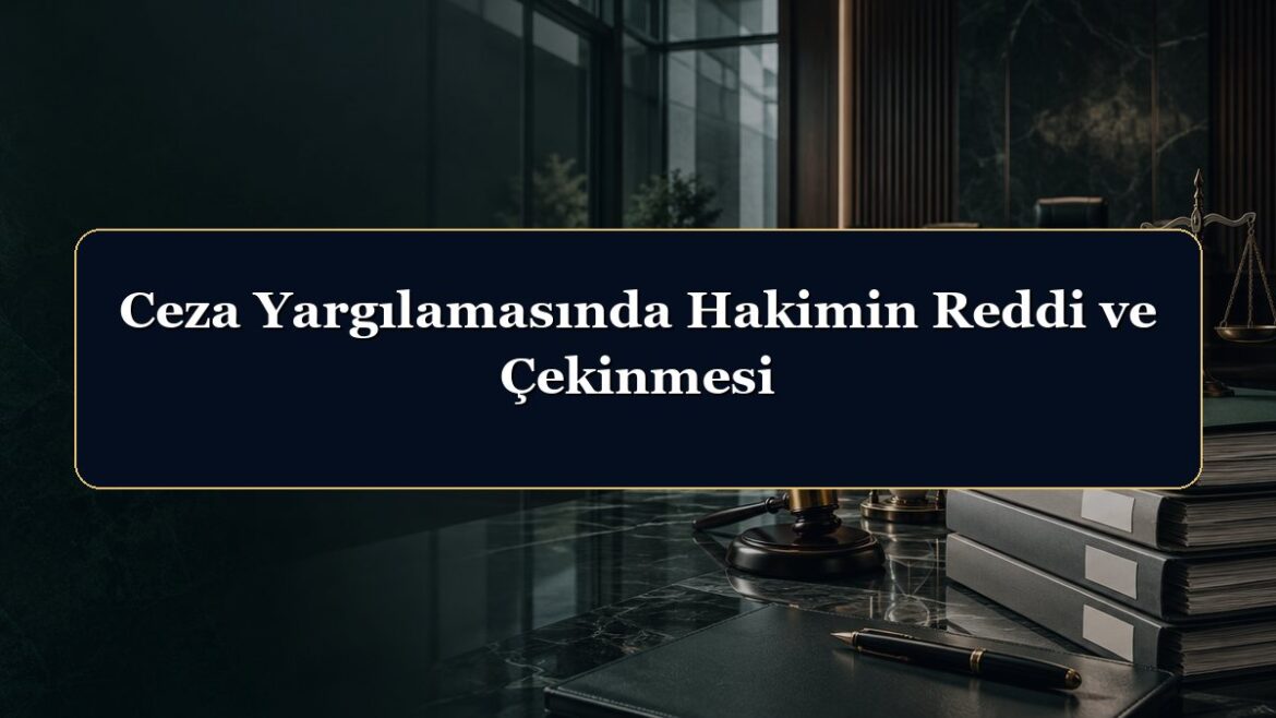 Ceza Yargılamasında Hakimin Reddi ve Çekinmesi