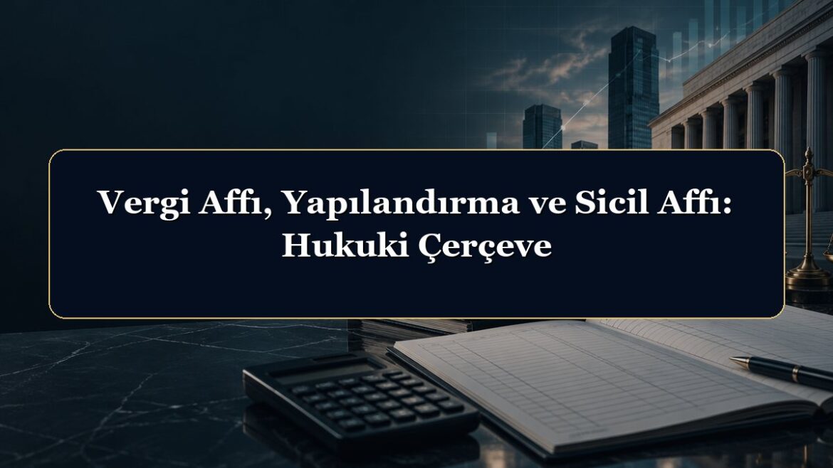 Vergi Affı, Yapılandırma ve Sicil Affı: Hukuki Çerçeve